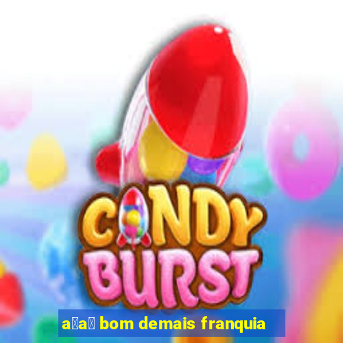 a莽a铆 bom demais franquia